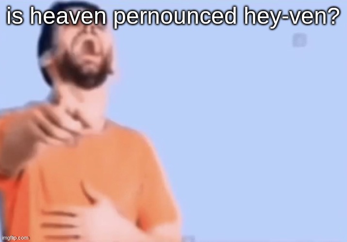 HAHAHHA | is heaven pernounced hey-ven? | image tagged in hahahha | made w/ Imgflip meme maker