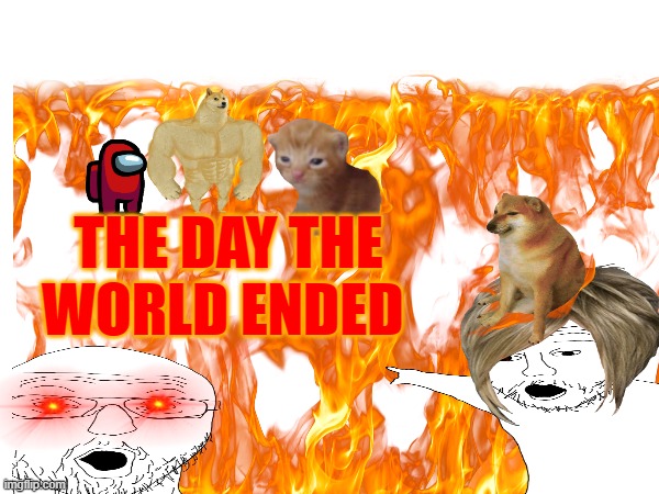 meme | THE DAY THE WORLD ENDED | image tagged in memes,chaos,fire,doge | made w/ Imgflip meme maker