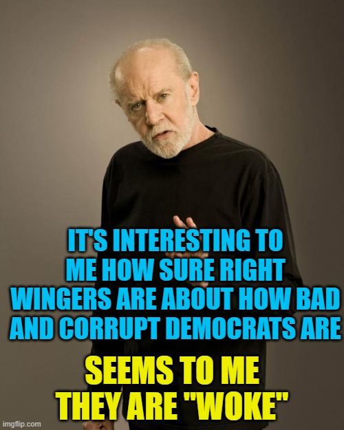 George Carlin | IT'S INTERESTING TO ME HOW SURE RIGHT WINGERS ARE ABOUT HOW BAD AND CORRUPT DEMOCRATS ARE; SEEMS TO ME THEY ARE "WOKE" | image tagged in george carlin | made w/ Imgflip meme maker