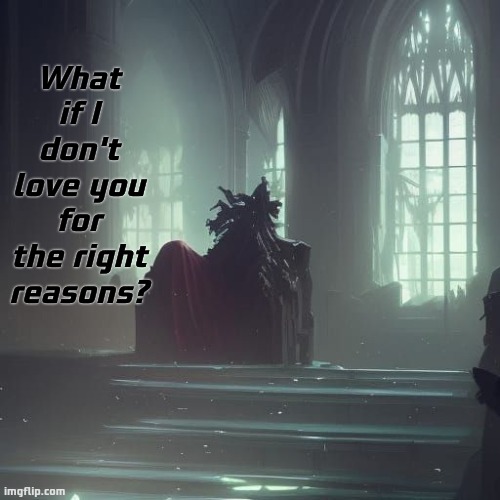 Throne of regret. | What if I don't love you for the right reasons? | image tagged in deep thoughts,shower thoughts,clean up,sad,depression | made w/ Imgflip meme maker