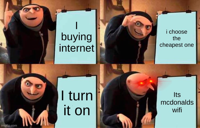 Gru's Plan | I buying internet; i choose the cheapest one; I turn it on; Its mcdonalds wifi | image tagged in memes,gru's plan | made w/ Imgflip meme maker