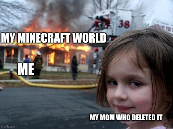 Disaster Girl | MY MINECRAFT WORLD; ME; MY MOM WHO DELETED IT | image tagged in memes,disaster girl | made w/ Imgflip meme maker