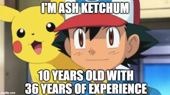 for clarification we have his 26 years on the anime and his ten years of age | I'M ASH KETCHUM; 10 YEARS OLD WITH 36 YEARS OF EXPERIENCE | image tagged in ash ketchum | made w/ Imgflip meme maker