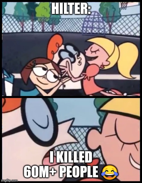 Say it Again, Dexter | HILTER:; I KILLED 60M+ PEOPLE 😂 | image tagged in memes,say it again dexter | made w/ Imgflip meme maker