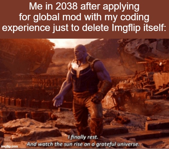 wait, looking back on this, this might become true :O (i won't delete it lmao) | Me in 2038 after applying for global mod with my coding experience just to delete Imgflip itself: | image tagged in i finally rest and watch the sun rise on a greatful universe | made w/ Imgflip meme maker