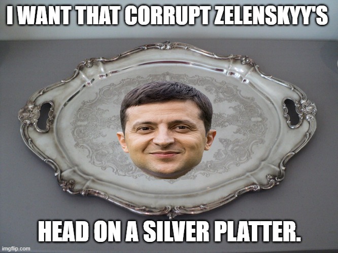 Zelenskyy had all information Destroyed in regards to Hunter Biden's Metabiota Company | I WANT THAT CORRUPT ZELENSKYY'S; HEAD ON A SILVER PLATTER. | image tagged in that silver platter to serve ass on,ukraine,government corruption,hunter biden | made w/ Imgflip meme maker
