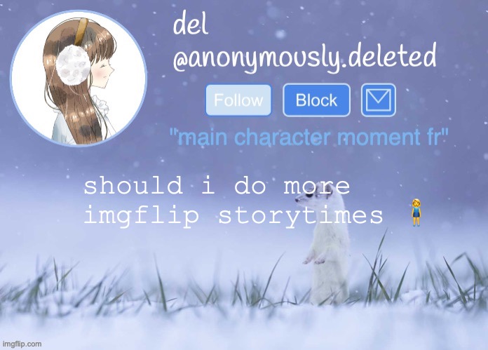 theyre too silly but tbh,,, i dont think anyone would really care bc its not like real | should i do more imgflip storytimes 🧍‍♀️ | image tagged in del announcement winter | made w/ Imgflip meme maker