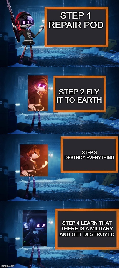 Uzi's plan to destroy earth | STEP 1 REPAIR POD; STEP 2 FLY IT TO EARTH; STEP 3 DESTROY EVERYTHING; STEP 4 LEARN THAT THERE IS A MILITARY AND GET DESTROYED | image tagged in uzi's plan to ________,earth | made w/ Imgflip meme maker