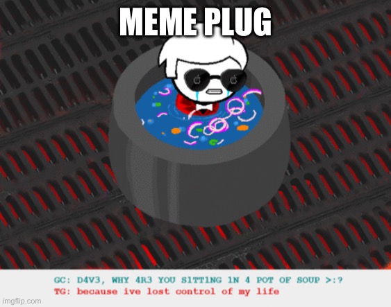 aegh | MEME PLUG | image tagged in dave in a lot of soup | made w/ Imgflip meme maker