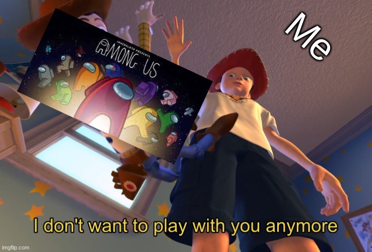 I don't want to play with you anymore | Me | image tagged in i don't want to play with you anymore | made w/ Imgflip meme maker