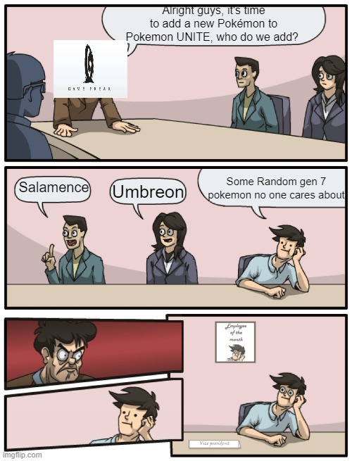 Seriously? Comfei? We wanted Umbreon! | Alright guys, it's time to add a new Pokémon to Pokemon UNITE, who do we add? Some Random gen 7 pokemon no one cares about; Salamence; Umbreon | image tagged in boardroom meeting alternative ending,memes,bruh moment,pokemon,oh wow are you actually reading these tags | made w/ Imgflip meme maker