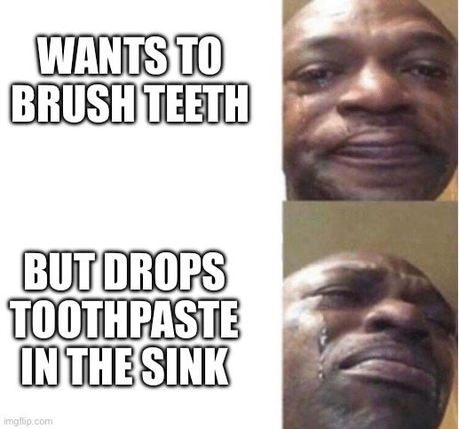 Black Guy Crying | WANTS TO BRUSH TEETH; BUT DROPS TOOTHPASTE IN THE SINK | image tagged in black guy crying | made w/ Imgflip meme maker
