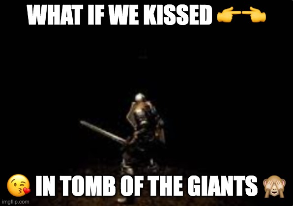 tomb of the giants | WHAT IF WE KISSED 👉👈; 😘 IN TOMB OF THE GIANTS 🙈 | image tagged in dark souls,what if we kissed | made w/ Imgflip meme maker