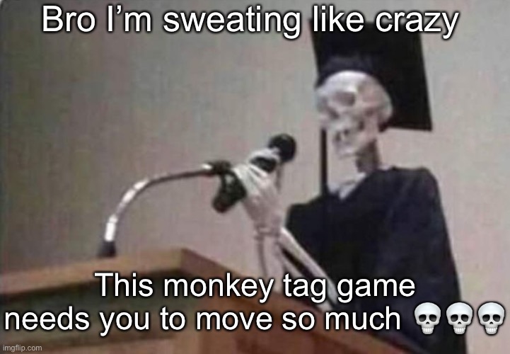 Skeleton scholar | Bro I’m sweating like crazy; This monkey tag game needs you to move so much 💀💀💀 | image tagged in skeleton scholar | made w/ Imgflip meme maker