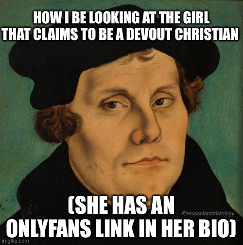 Martin Luther | HOW I BE LOOKING AT THE GIRL THAT CLAIMS TO BE A DEVOUT CHRISTIAN; @muscularchristology; (SHE HAS AN ONLYFANS LINK IN HER BIO) | image tagged in martin luther,onlyfans,christianity,christian | made w/ Imgflip meme maker