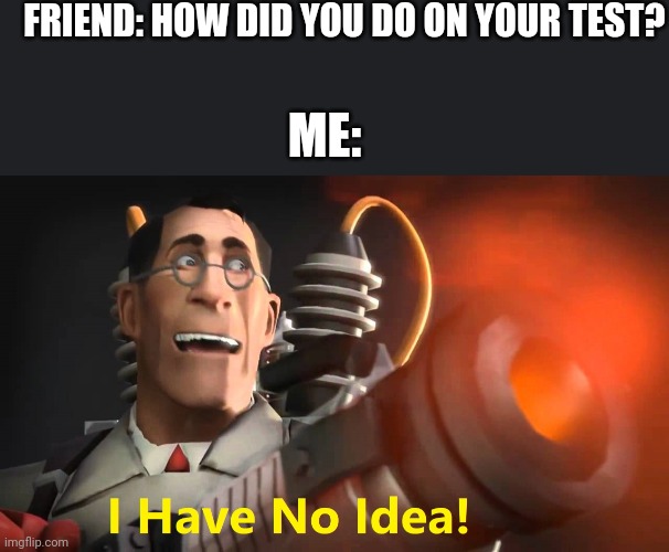 My brain forgetting everything I learned after the test* | FRIEND: HOW DID YOU DO ON YOUR TEST? ME: | image tagged in i have no idea medic version,why are you reading this | made w/ Imgflip meme maker