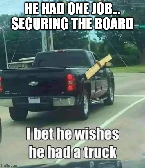 He was responsible for securing the load... - Imgflip