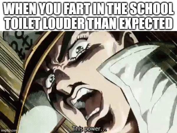 This power | WHEN YOU FART IN THE SCHOOL TOILET LOUDER THAN EXPECTED | image tagged in memes,kono powa,funny memes | made w/ Imgflip meme maker