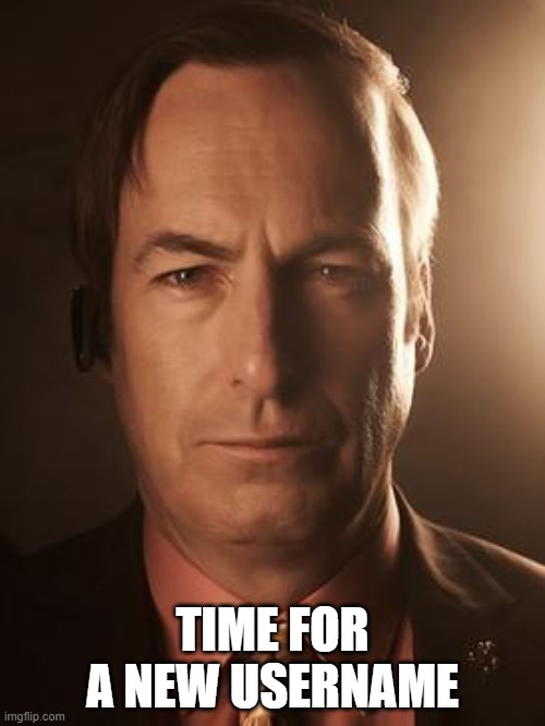 Saul Goodman | TIME FOR A NEW USERNAME | image tagged in saul goodman | made w/ Imgflip meme maker