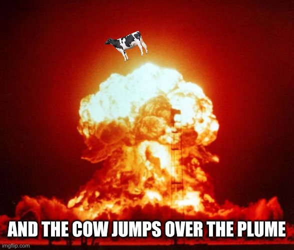 Nuke | AND THE COW JUMPS OVER THE PLUME | image tagged in nuke | made w/ Imgflip meme maker