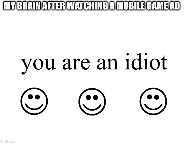You Are An Idiot!! | MY BRAIN AFTER WATCHING A MOBILE GAME AD | image tagged in you are an idiot | made w/ Imgflip meme maker