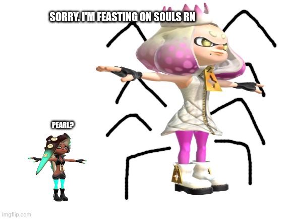 PEARL? SORRY. I'M FEASTING ON SOULS RN | made w/ Imgflip meme maker