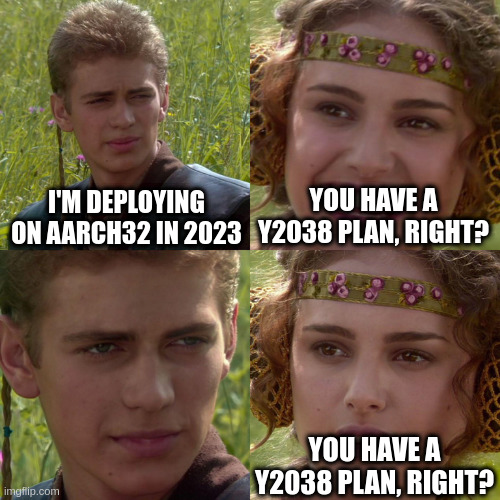 Anakin Padme 4 Panel | I'M DEPLOYING ON AARCH32 IN 2023; YOU HAVE A Y2038 PLAN, RIGHT? YOU HAVE A Y2038 PLAN, RIGHT? | image tagged in anakin padme 4 panel | made w/ Imgflip meme maker