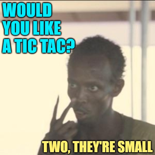 Tic Tac | WOULD YOU LIKE A TIC TAC? TWO, THEY'RE SMALL | image tagged in memes,look at me,funny,humor,jokes,lol | made w/ Imgflip meme maker