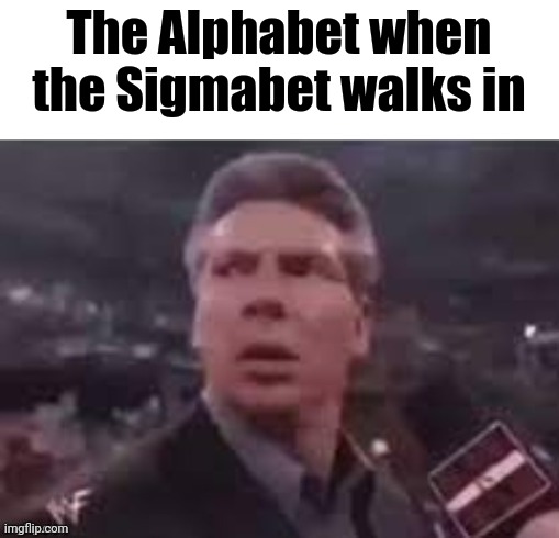 x when x walks in | The Alphabet when the Sigmabet walks in | image tagged in x when x walks in | made w/ Imgflip meme maker