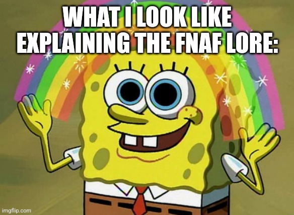 Fr | WHAT I LOOK LIKE EXPLAINING THE FNAF LORE: | image tagged in memes,imagination spongebob | made w/ Imgflip meme maker
