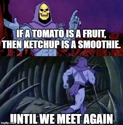 Hello. | IF A TOMATO IS A FRUIT, THEN KETCHUP IS A SMOOTHIE. UNTIL WE MEET AGAIN | image tagged in he man skeleton advices | made w/ Imgflip meme maker