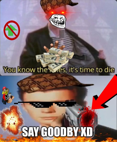 SAY GOODBY XD | image tagged in you know the rules it's time to die,say goodbye | made w/ Imgflip meme maker