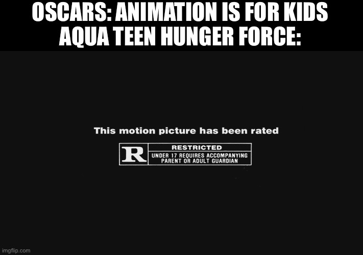 Man people should know that cartoons are tv shows too and a lot of them arent for kids | OSCARS: ANIMATION IS FOR KIDS
AQUA TEEN HUNGER FORCE: | image tagged in r rating | made w/ Imgflip meme maker