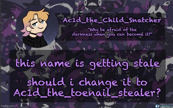 . | this name is getting stale; should i change it to Ac1d_the_toenail_stealer? | made w/ Imgflip meme maker