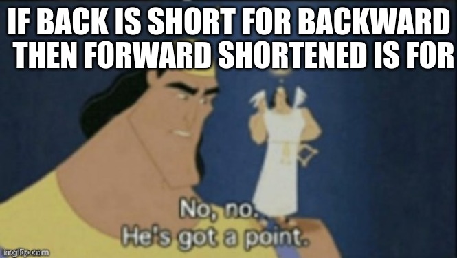 Backward=Back Forward=For | IF BACK IS SHORT FOR BACKWARD; THEN FORWARD SHORTENED IS FOR | image tagged in no no hes got a point | made w/ Imgflip meme maker