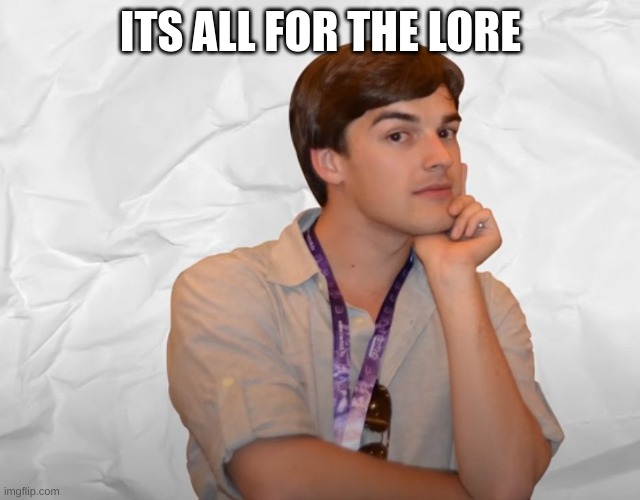 Respectable Theory | ITS ALL FOR THE LORE | image tagged in respectable theory | made w/ Imgflip meme maker