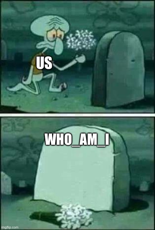 grave spongebob | US; WHO_AM_I | image tagged in grave spongebob | made w/ Imgflip meme maker