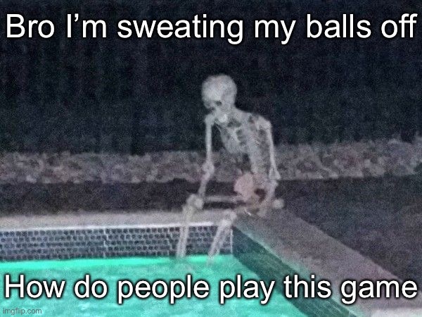 Skeleton pool | Bro I’m sweating my balls off; How do people play this game | image tagged in skeleton pool | made w/ Imgflip meme maker