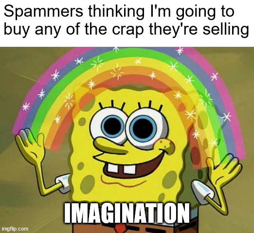 Hooked on hopium | Spammers thinking I'm going to buy any of the crap they're selling; IMAGINATION | image tagged in memes,imagination spongebob | made w/ Imgflip meme maker