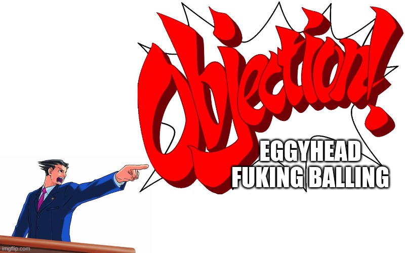 OBJECTION! | EGGYHEAD FUKING BALLING | image tagged in objection | made w/ Imgflip meme maker