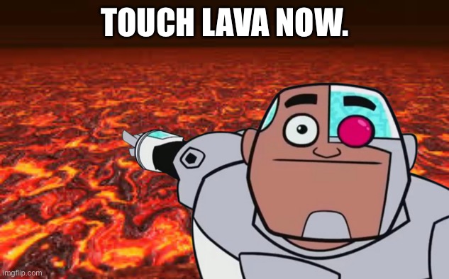 TOUCH LAVA NOW. | made w/ Imgflip meme maker