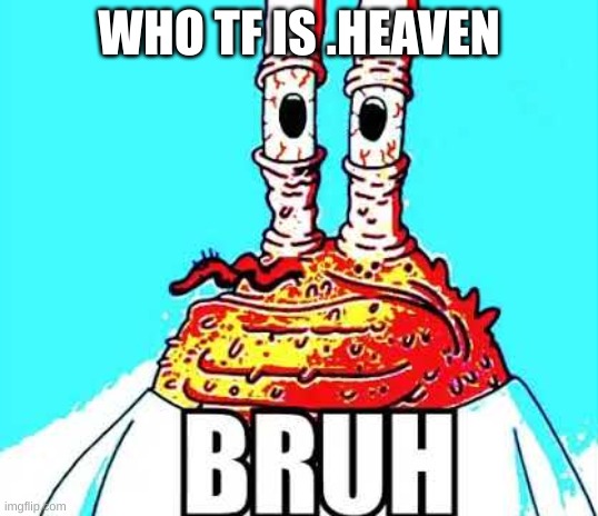 mr krabs bruh | WHO TF IS .HEAVEN | image tagged in mr krabs bruh | made w/ Imgflip meme maker