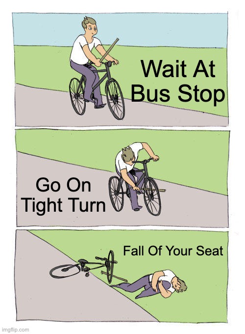 Bike Fall Meme | Wait At Bus Stop; Go On Tight Turn; Fall Of Your Seat | image tagged in memes,bike fall | made w/ Imgflip meme maker