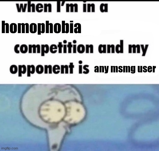 when i'm in a x competition and my opponent is y | homophobia; any msmg user | made w/ Imgflip meme maker