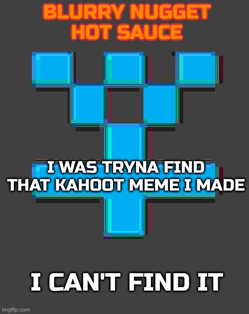 pissed | I WAS TRYNA FIND THAT KAHOOT MEME I MADE; I CAN'T FIND IT | image tagged in blurry-nugget-hot-sauce announcement template | made w/ Imgflip meme maker