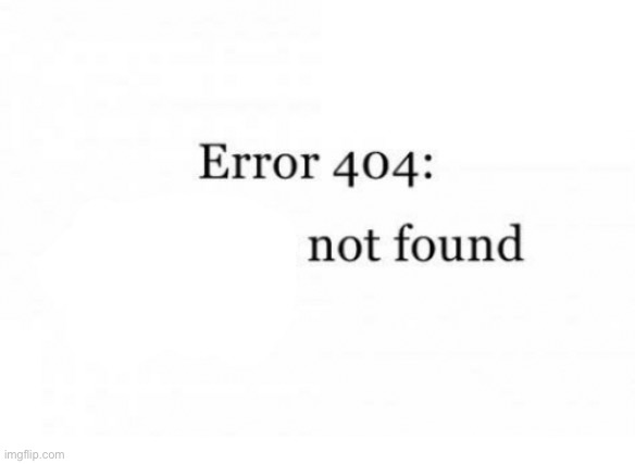 Error 404 | image tagged in error 404 | made w/ Imgflip meme maker