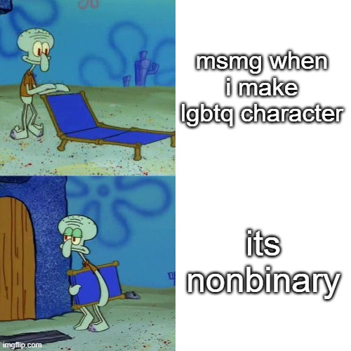 i posted airy a while ago but who cares | msmg when i make lgbtq character; its nonbinary | image tagged in squidward chair | made w/ Imgflip meme maker