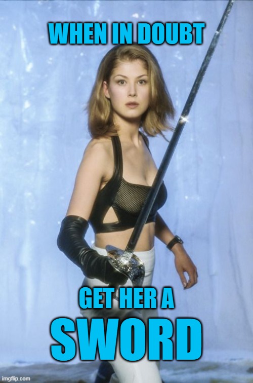Get her a sword | WHEN IN DOUBT; GET HER A; SWORD | image tagged in rosamund pike w sword,memes,rosamund pike,sword | made w/ Imgflip meme maker