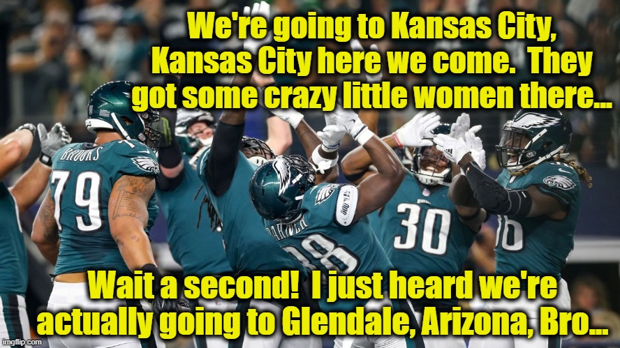 Eagles vs. Kansas City | We're going to Kansas City, Kansas City here we come.  They got some crazy little women there... Wait a second!  I just heard we're actually going to Glendale, Arizona, Bro... | image tagged in philadelphia eagles,kansas city chiefs,nfl football,football meme,superbowl,blues | made w/ Imgflip meme maker