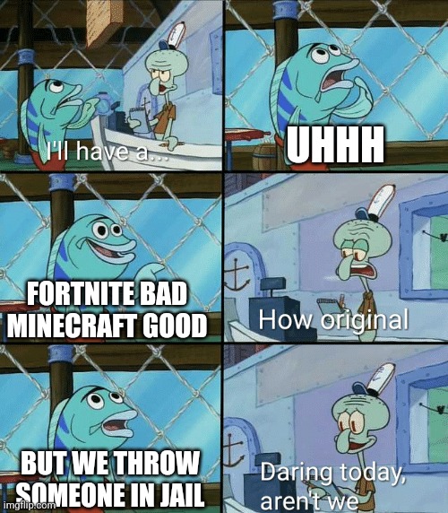 Daring today, aren't we squidward | UHHH FORTNITE BAD MINECRAFT GOOD BUT WE THROW SOMEONE IN JAIL | image tagged in daring today aren't we squidward | made w/ Imgflip meme maker